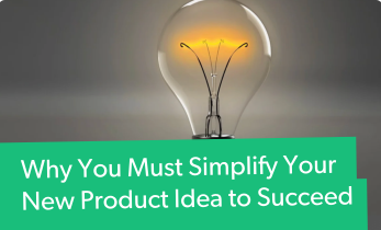 Why You Must Simplify Your New Product Idea to Succeed